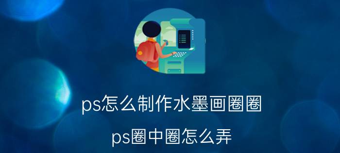 ps怎么制作水墨画圈圈 ps圈中圈怎么弄？